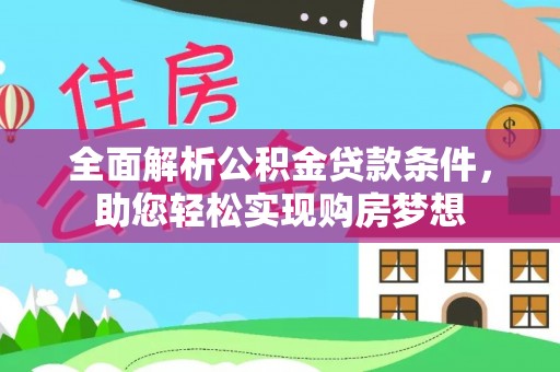 武陵全面解析公积金贷款条件，助您轻松实现购房梦想