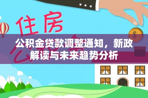 武陵公积金贷款调整通知，新政解读与未来趋势分析