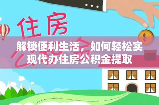 武陵解锁便利生活，如何轻松实现代办住房公积金提取