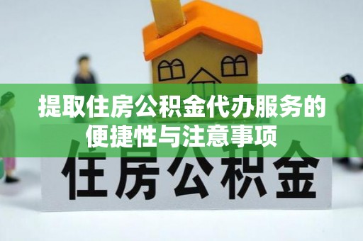 武陵提取住房公积金代办服务的便捷性与注意事项