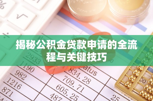 武陵揭秘公积金贷款申请的全流程与关键技巧