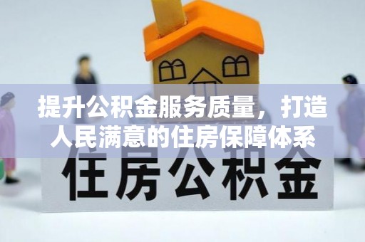 武陵提升公积金服务质量，打造人民满意的住房保障体系