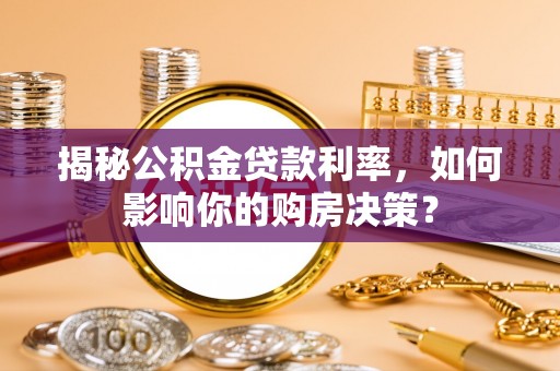 武陵揭秘公积金贷款利率，如何影响你的购房决策？