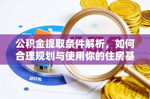 武陵公积金提取条件解析，如何合理规划与使用你的住房基金