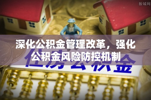 武陵深化公积金管理改革，强化公积金风险防控机制