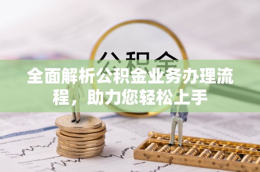 武陵全面解析公积金业务办理流程，助力您轻松上手