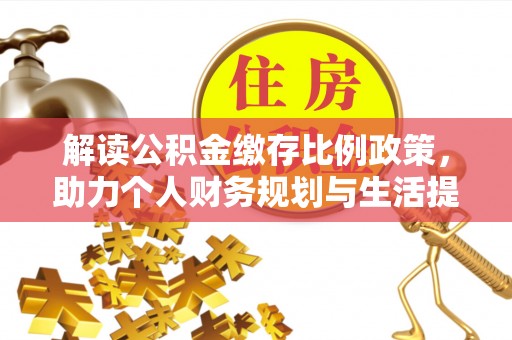 武陵解读公积金缴存比例政策，助力个人财务规划与生活提升