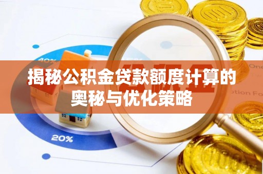 武陵揭秘公积金贷款额度计算的奥秘与优化策略