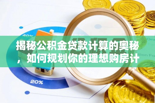 武陵揭秘公积金贷款计算的奥秘，如何规划你的理想购房计划