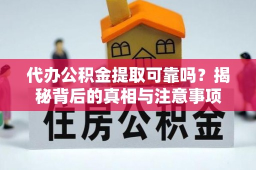 武陵代办公积金提取可靠吗？揭秘背后的真相与注意事项