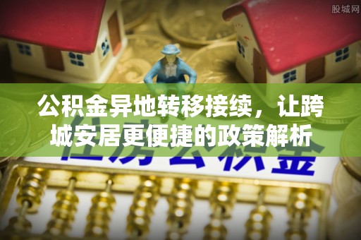 武陵公积金异地转移接续，让跨城安居更便捷的政策解析