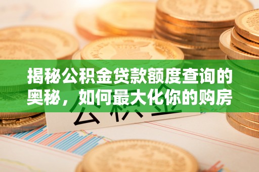 武陵揭秘公积金贷款额度查询的奥秘，如何最大化你的购房资金