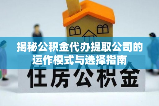 武陵揭秘公积金代办提取公司的运作模式与选择指南