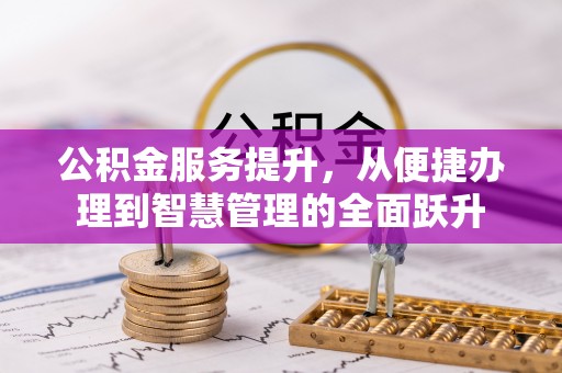 武陵公积金服务提升，从便捷办理到智慧管理的全面跃升