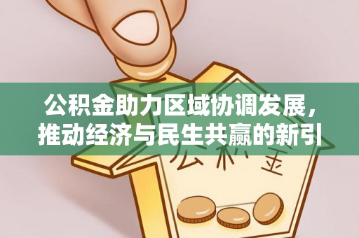武陵公积金助力区域协调发展，推动经济与民生共赢的新引擎