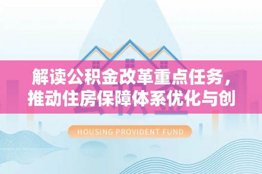 武陵解读公积金改革重点任务，推动住房保障体系优化与创新