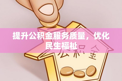 武陵提升公积金服务质量，优化民生福祉