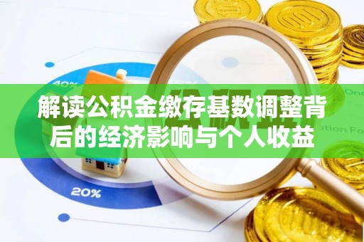 武陵解读公积金缴存基数调整背后的经济影响与个人收益