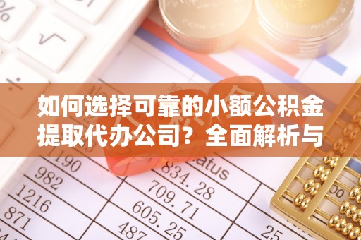武陵如何选择可靠的小额公积金提取代办公司？全面解析与实用指南