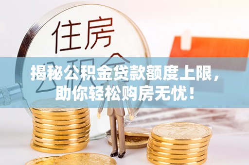 武陵揭秘公积金贷款额度上限，助你轻松购房无忧！