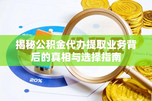 武陵揭秘公积金代办提取业务背后的真相与选择指南