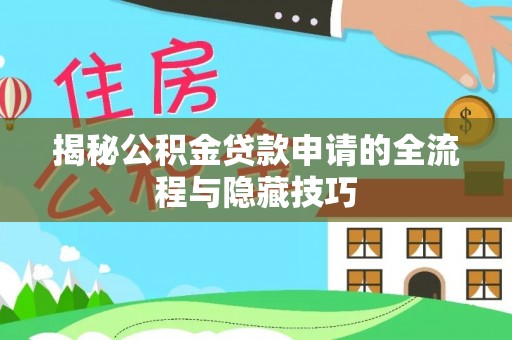 武陵揭秘公积金贷款申请的全流程与隐藏技巧