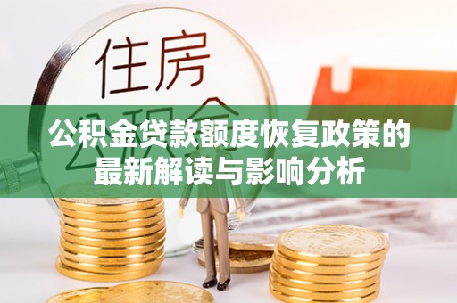 武陵公积金贷款额度恢复政策的最新解读与影响分析