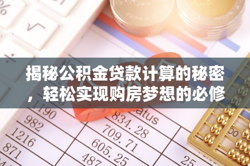 武陵揭秘公积金贷款计算的秘密，轻松实现购房梦想的必修课