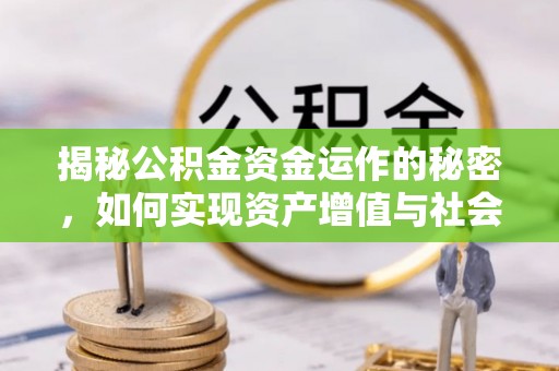 武陵揭秘公积金资金运作的秘密，如何实现资产增值与社会福利双赢？