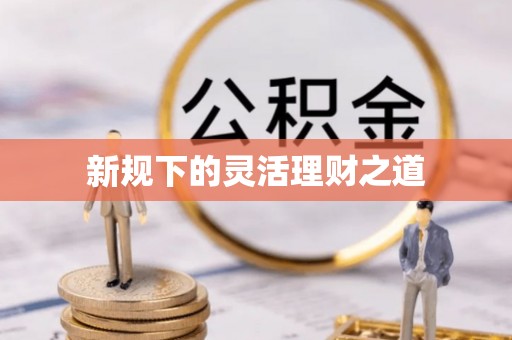 武陵新规下的灵活理财之道