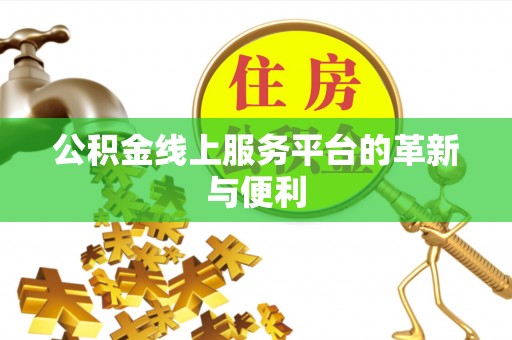 武陵公积金线上服务平台的革新与便利