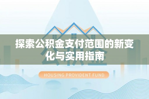 武陵探索公积金支付范围的新变化与实用指南