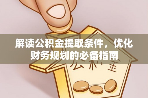 武陵解读公积金提取条件，优化财务规划的必备指南