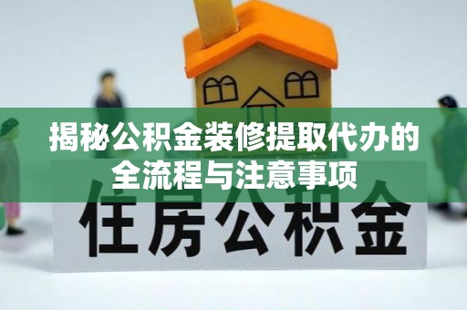 武陵揭秘公积金装修提取代办的全流程与注意事项