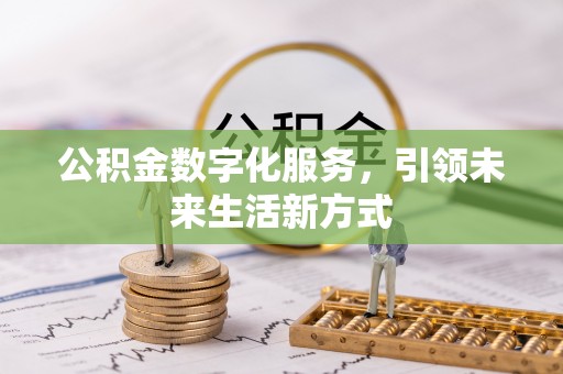 武陵公积金数字化服务，引领未来生活新方式