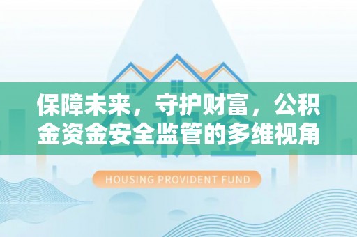 武陵保障未来，守护财富，公积金资金安全监管的多维视角