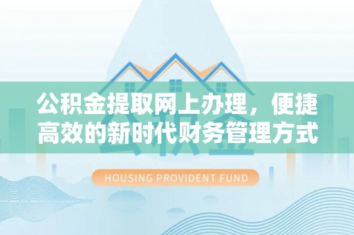 武陵公积金提取网上办理，便捷高效的新时代财务管理方式