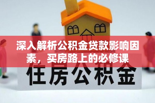 武陵深入解析公积金贷款影响因素，买房路上的必修课