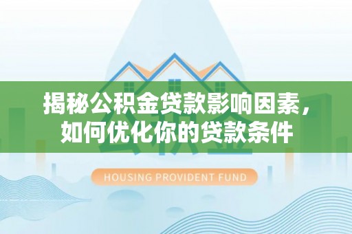 武陵揭秘公积金贷款影响因素，如何优化你的贷款条件