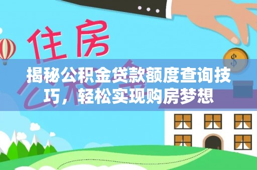 武陵揭秘公积金贷款额度查询技巧，轻松实现购房梦想