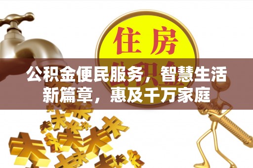 武陵公积金便民服务，智慧生活新篇章，惠及千万家庭