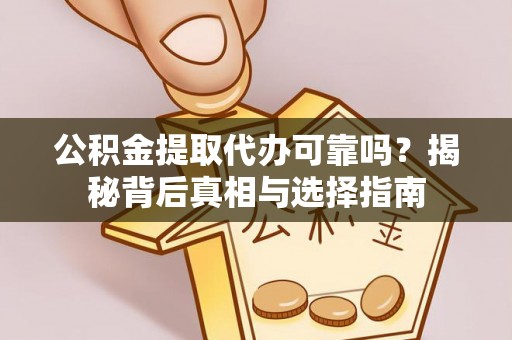 武陵公积金提取代办可靠吗？揭秘背后真相与选择指南