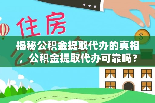 武陵揭秘公积金提取代办的真相，公积金提取代办可靠吗？