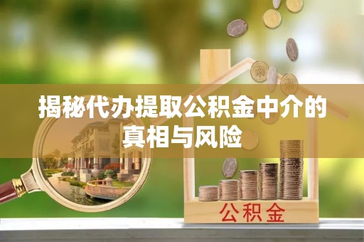 武陵揭秘代办提取公积金中介的真相与风险