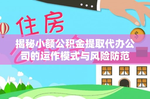 武陵揭秘小额公积金提取代办公司的运作模式与风险防范