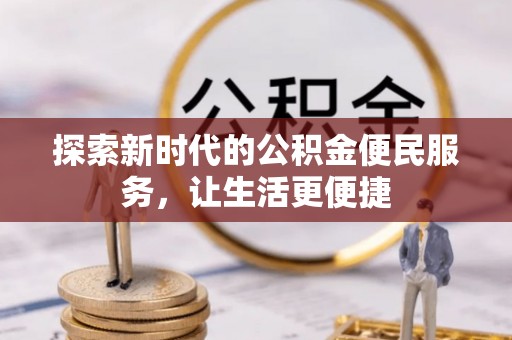 武陵探索新时代的公积金便民服务，让生活更便捷