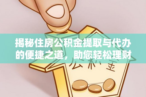 武陵揭秘住房公积金提取与代办的便捷之道，助您轻松理财