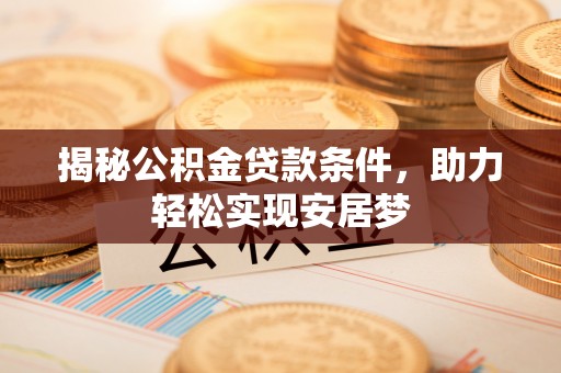武陵揭秘公积金贷款条件，助力轻松实现安居梦