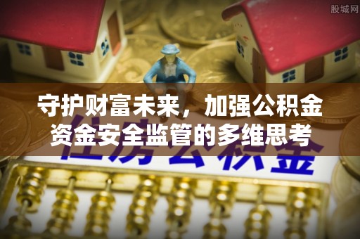武陵守护财富未来，加强公积金资金安全监管的多维思考