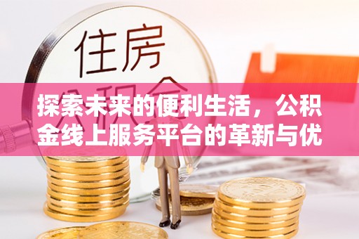 武陵探索未来的便利生活，公积金线上服务平台的革新与优势